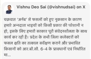 चक्रवात ‘अर्नब’ से प्रभावित किसानों को शीघ्र मिलेगी राहत, मुख्यमंत्री श्री विष्णु देव साय ने दिए निर्देश, मुख्यमंत्री ने सभी जिला कलेक्टरों को तत्काल फसल क्षति का सर्वेक्षण कराने और पात्र किसानों को सहायता राशि उपलब्ध कराने के दिए निर्देश, सर्वेक्षण और राहत वितरण में अनावश्यक विलंब न हो, किसानों को समय पर मिले सहायता : मुख्यमंत्री श्री साय